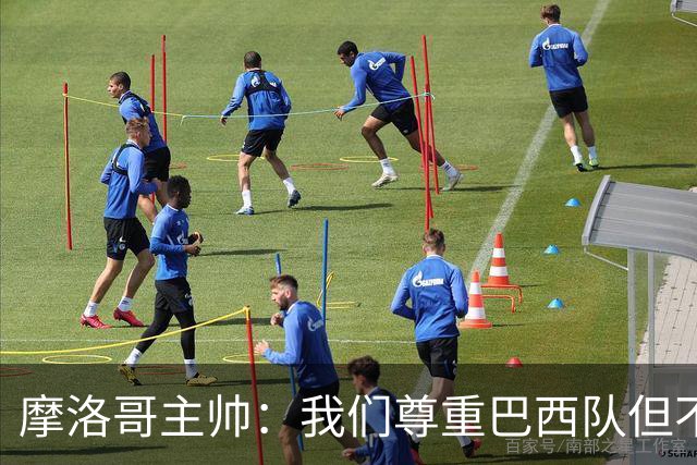 摩洛哥主帅：我们尊重巴西队但不应畏惧，首战将检验球队的水平